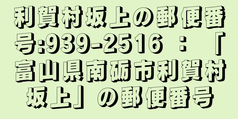 利賀村坂上の郵便番号:939-2516 ： 「富山県南砺市利賀村坂上」の郵便番号