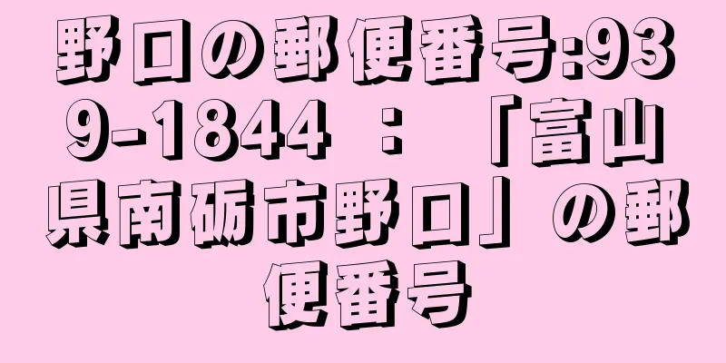 野口の郵便番号:939-1844 ： 「富山県南砺市野口」の郵便番号