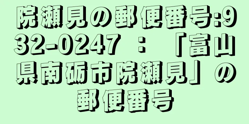 院瀬見の郵便番号:932-0247 ： 「富山県南砺市院瀬見」の郵便番号