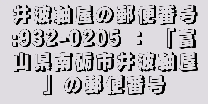 井波軸屋の郵便番号:932-0205 ： 「富山県南砺市井波軸屋」の郵便番号