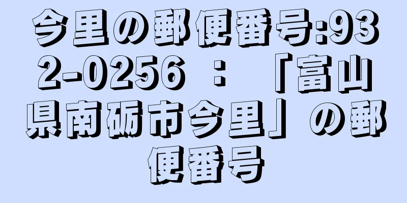 今里の郵便番号:932-0256 ： 「富山県南砺市今里」の郵便番号