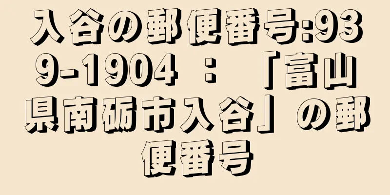 入谷の郵便番号:939-1904 ： 「富山県南砺市入谷」の郵便番号