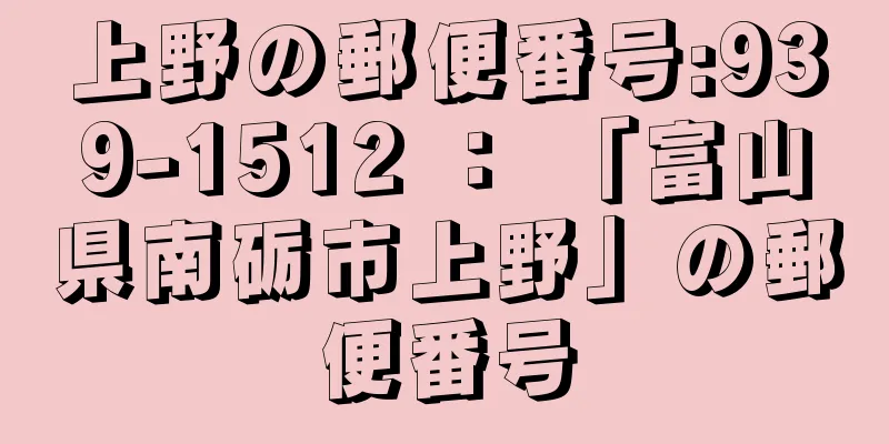 上野の郵便番号:939-1512 ： 「富山県南砺市上野」の郵便番号