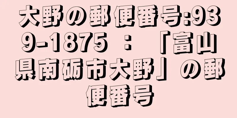 大野の郵便番号:939-1875 ： 「富山県南砺市大野」の郵便番号