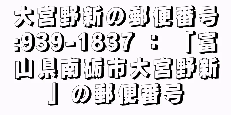 大宮野新の郵便番号:939-1837 ： 「富山県南砺市大宮野新」の郵便番号
