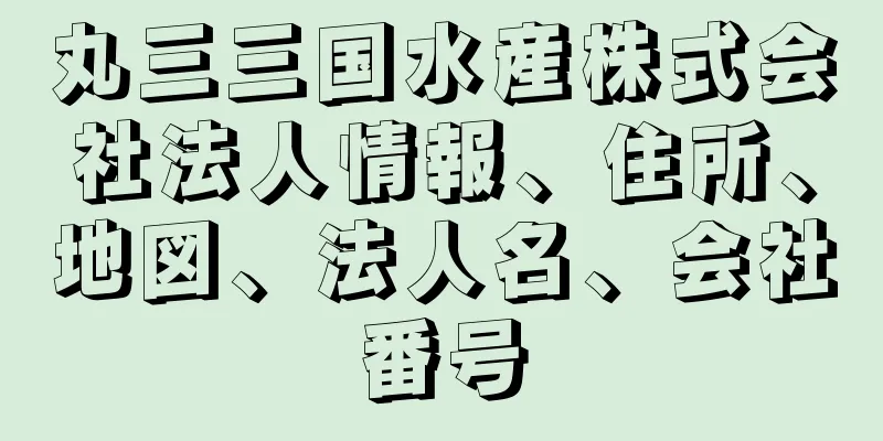 丸三三国水産株式会社法人情報、住所、地図、法人名、会社番号