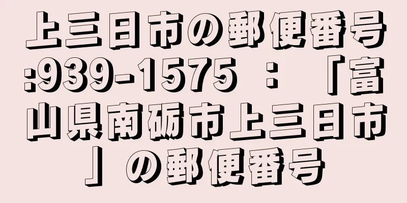 上三日市の郵便番号:939-1575 ： 「富山県南砺市上三日市」の郵便番号