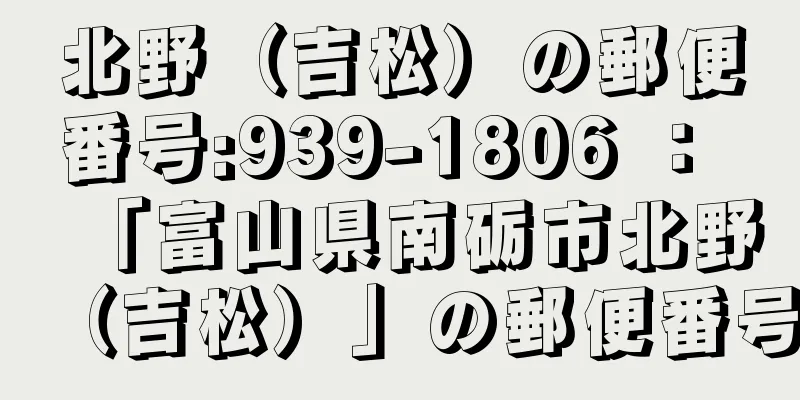 北野（吉松）の郵便番号:939-1806 ： 「富山県南砺市北野（吉松）」の郵便番号