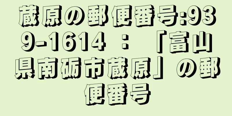 蔵原の郵便番号:939-1614 ： 「富山県南砺市蔵原」の郵便番号