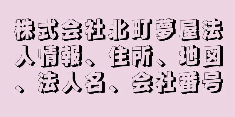 株式会社北町夢屋法人情報、住所、地図、法人名、会社番号