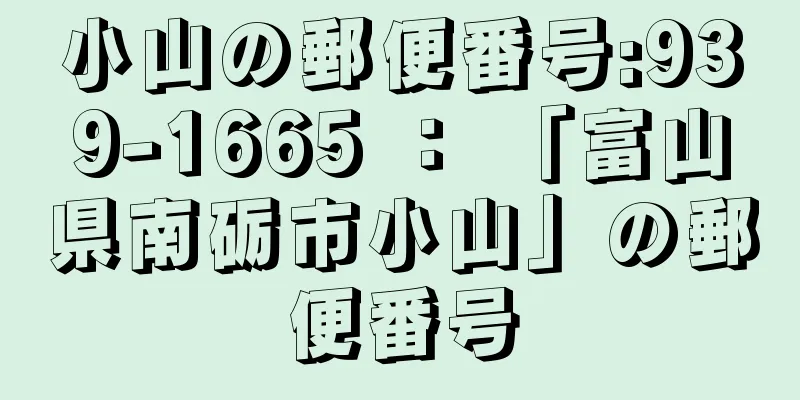 小山の郵便番号:939-1665 ： 「富山県南砺市小山」の郵便番号