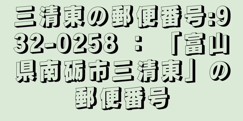 三清東の郵便番号:932-0258 ： 「富山県南砺市三清東」の郵便番号