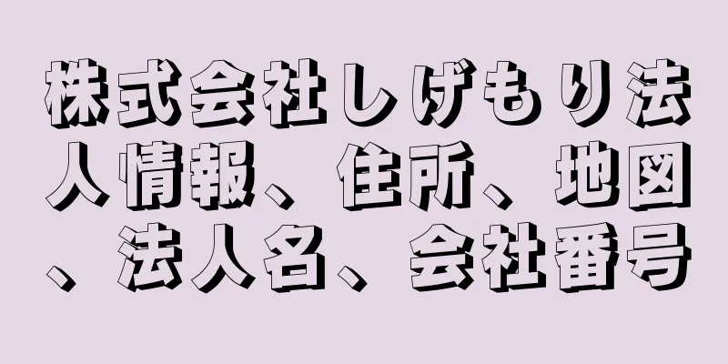株式会社しげもり法人情報、住所、地図、法人名、会社番号