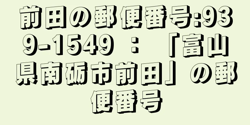 前田の郵便番号:939-1549 ： 「富山県南砺市前田」の郵便番号