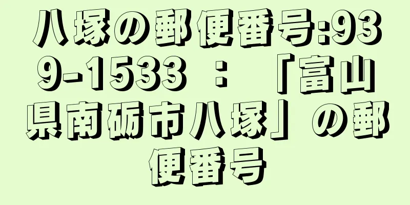 八塚の郵便番号:939-1533 ： 「富山県南砺市八塚」の郵便番号