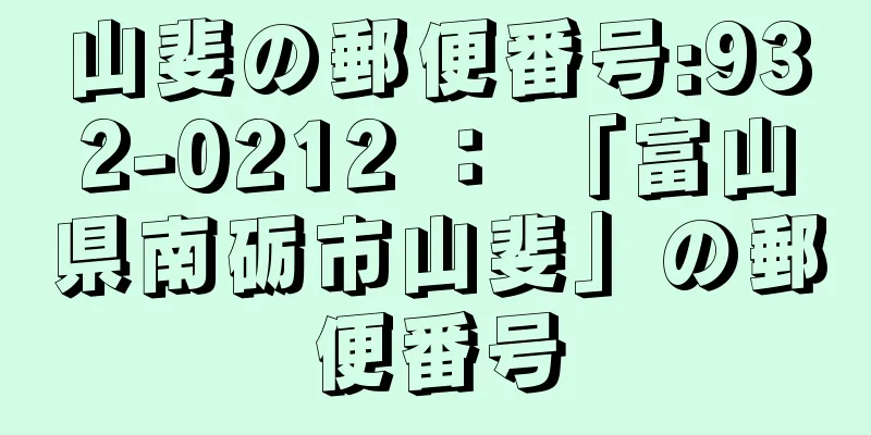 山斐の郵便番号:932-0212 ： 「富山県南砺市山斐」の郵便番号