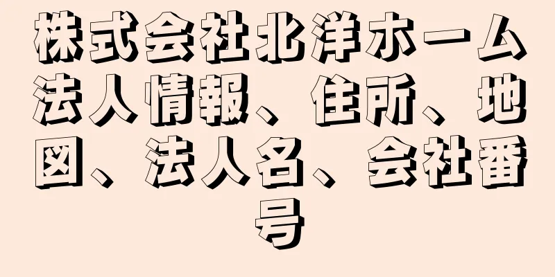 株式会社北洋ホーム法人情報、住所、地図、法人名、会社番号