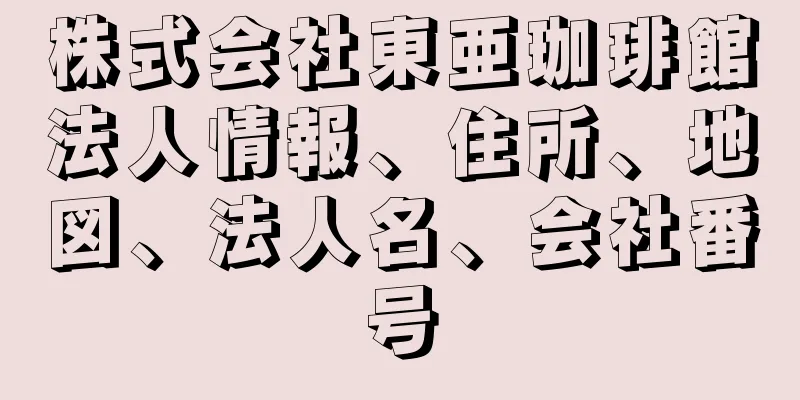 株式会社東亜珈琲館法人情報、住所、地図、法人名、会社番号