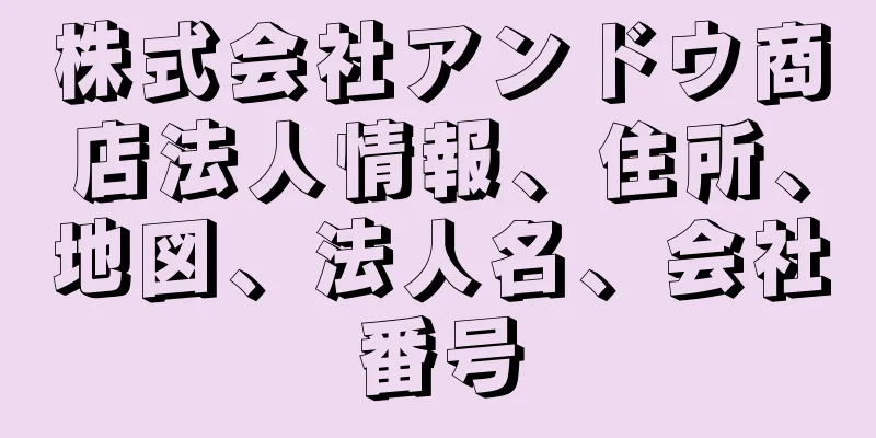 株式会社アンドウ商店法人情報、住所、地図、法人名、会社番号