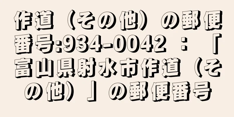 作道（その他）の郵便番号:934-0042 ： 「富山県射水市作道（その他）」の郵便番号