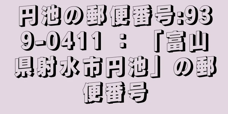 円池の郵便番号:939-0411 ： 「富山県射水市円池」の郵便番号
