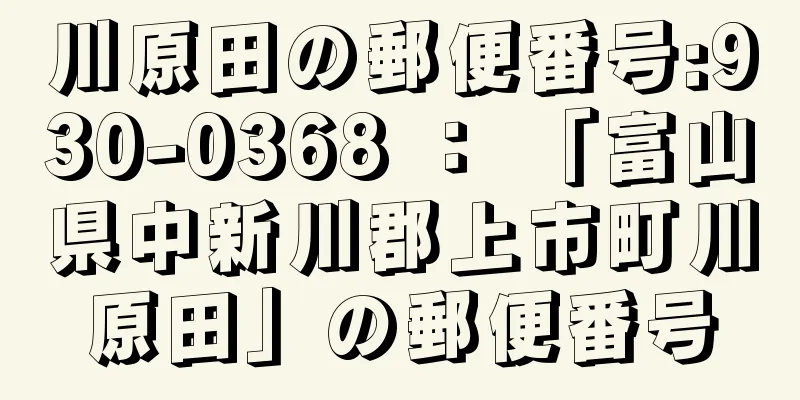 川原田の郵便番号:930-0368 ： 「富山県中新川郡上市町川原田」の郵便番号