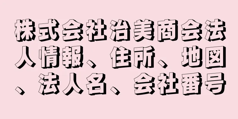 株式会社治美商会法人情報、住所、地図、法人名、会社番号