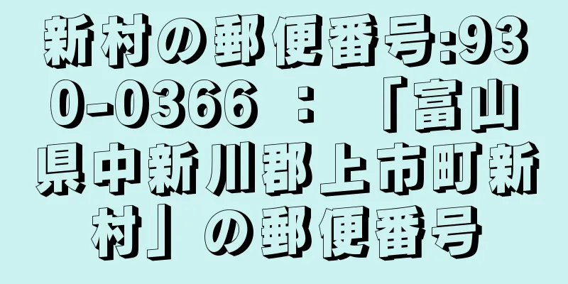 新村の郵便番号:930-0366 ： 「富山県中新川郡上市町新村」の郵便番号