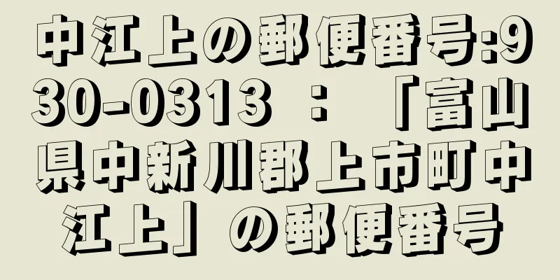 中江上の郵便番号:930-0313 ： 「富山県中新川郡上市町中江上」の郵便番号
