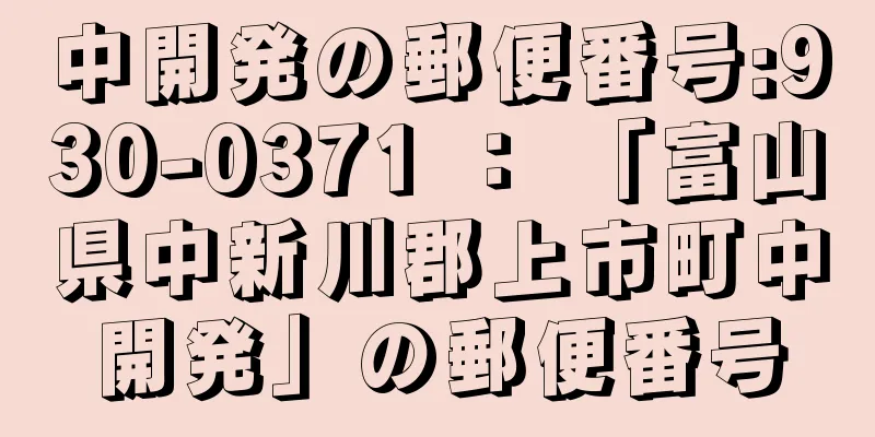 中開発の郵便番号:930-0371 ： 「富山県中新川郡上市町中開発」の郵便番号