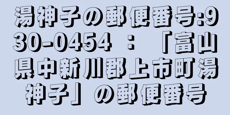 湯神子の郵便番号:930-0454 ： 「富山県中新川郡上市町湯神子」の郵便番号