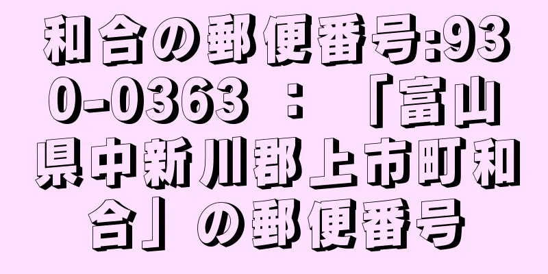 和合の郵便番号:930-0363 ： 「富山県中新川郡上市町和合」の郵便番号