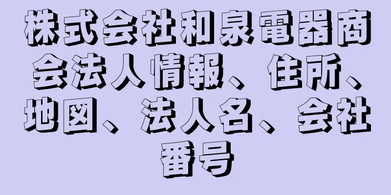 株式会社和泉電器商会法人情報、住所、地図、法人名、会社番号