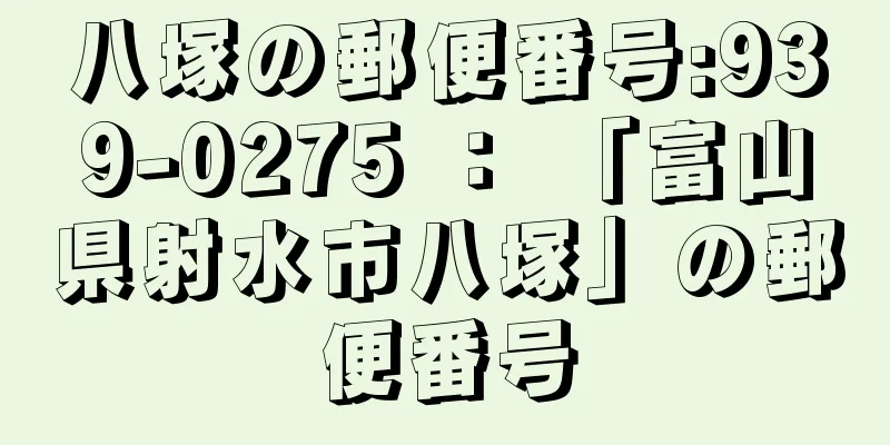 八塚の郵便番号:939-0275 ： 「富山県射水市八塚」の郵便番号