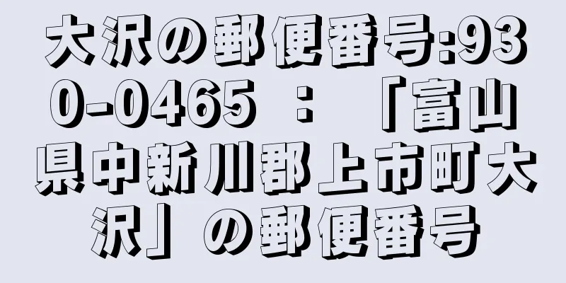 大沢の郵便番号:930-0465 ： 「富山県中新川郡上市町大沢」の郵便番号