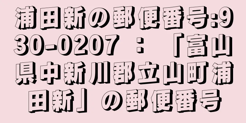 浦田新の郵便番号:930-0207 ： 「富山県中新川郡立山町浦田新」の郵便番号