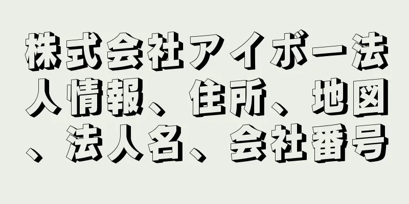 株式会社アイボー法人情報、住所、地図、法人名、会社番号