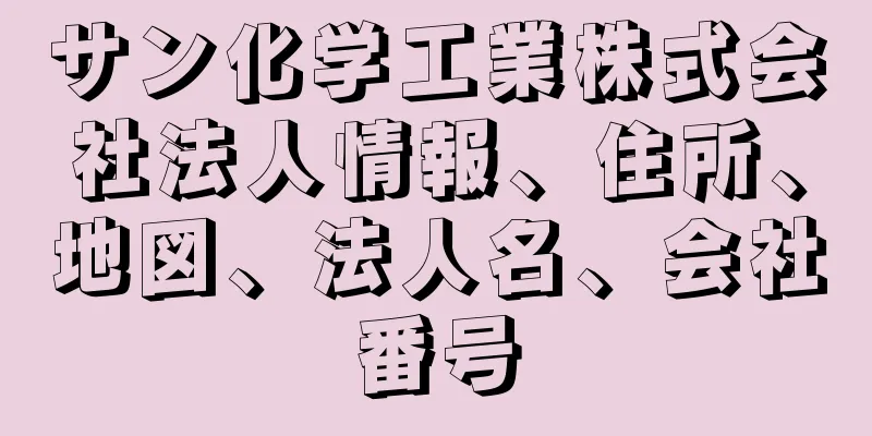 サン化学工業株式会社法人情報、住所、地図、法人名、会社番号