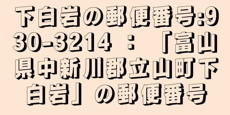 下白岩の郵便番号:930-3214 ： 「富山県中新川郡立山町下白岩」の郵便番号