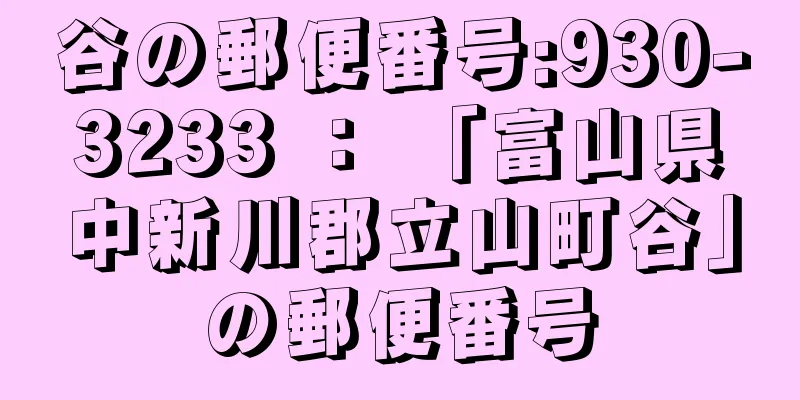 谷の郵便番号:930-3233 ： 「富山県中新川郡立山町谷」の郵便番号