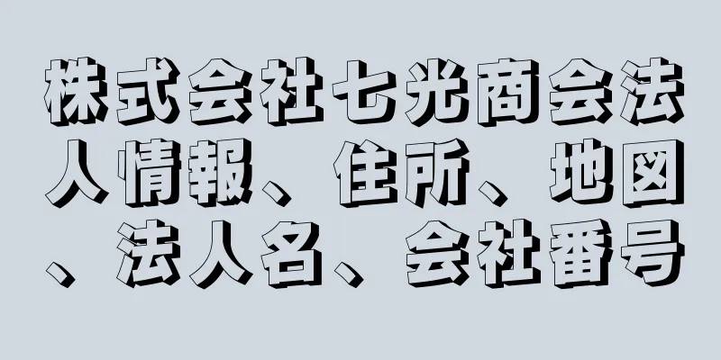 株式会社七光商会法人情報、住所、地図、法人名、会社番号