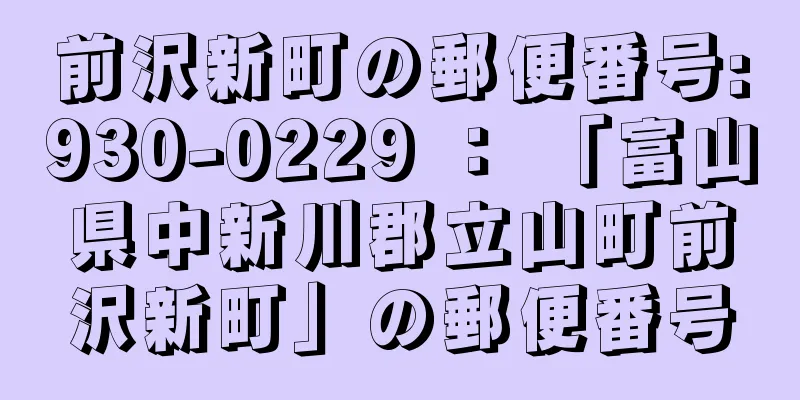 前沢新町の郵便番号:930-0229 ： 「富山県中新川郡立山町前沢新町」の郵便番号