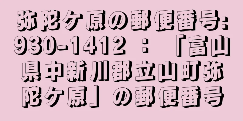 弥陀ケ原の郵便番号:930-1412 ： 「富山県中新川郡立山町弥陀ケ原」の郵便番号