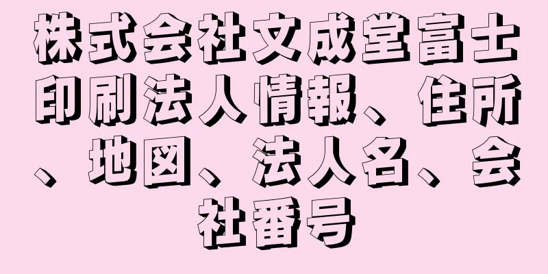 株式会社文成堂富士印刷法人情報、住所、地図、法人名、会社番号