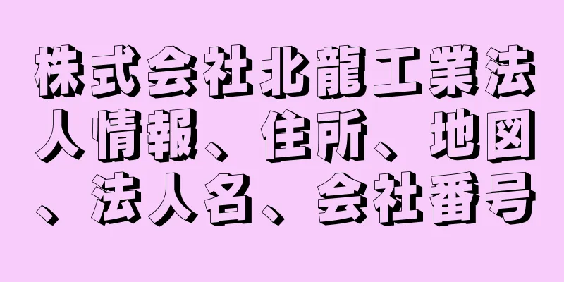株式会社北龍工業法人情報、住所、地図、法人名、会社番号