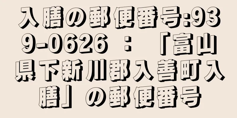 入膳の郵便番号:939-0626 ： 「富山県下新川郡入善町入膳」の郵便番号