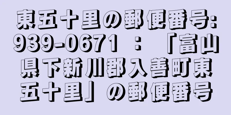 東五十里の郵便番号:939-0671 ： 「富山県下新川郡入善町東五十里」の郵便番号