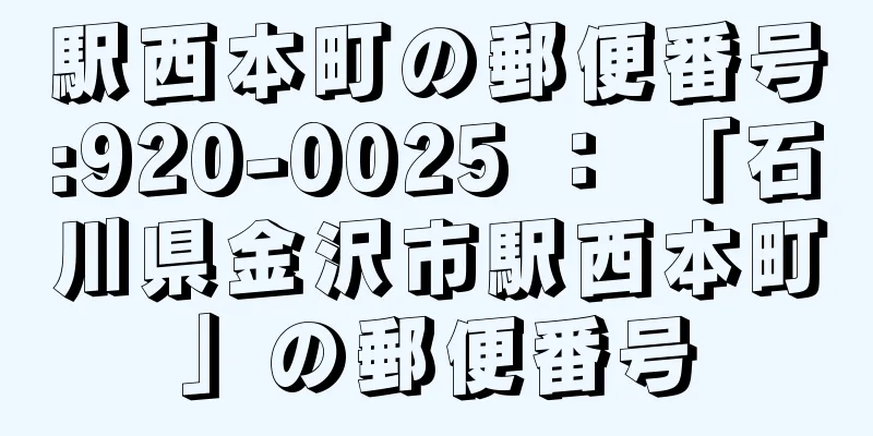 駅西本町の郵便番号:920-0025 ： 「石川県金沢市駅西本町」の郵便番号