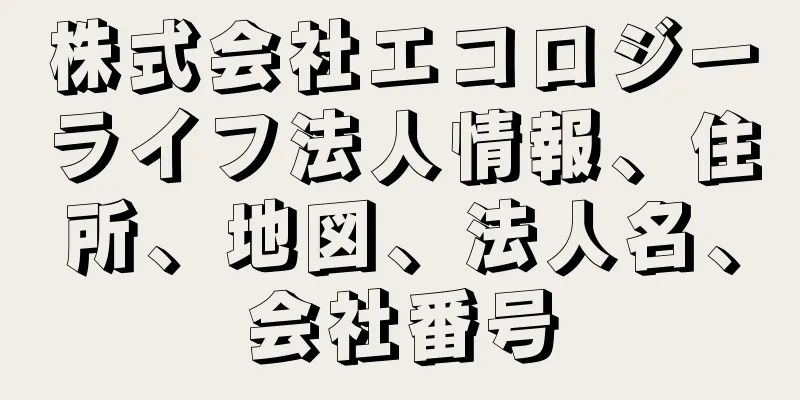 株式会社エコロジーライフ法人情報、住所、地図、法人名、会社番号