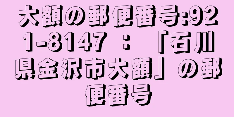 大額の郵便番号:921-8147 ： 「石川県金沢市大額」の郵便番号